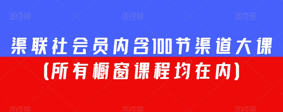 渠联社会员内含100节渠道大课（所有橱窗课程均在内）-天天项目库