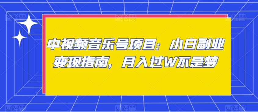 中视频音乐号项目：小白副业变现指南，月入过W不是梦【揭秘】-天天项目库