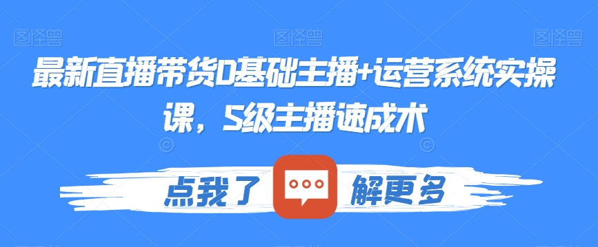 最新直播带货0基础主播+运营系统实操课，S级主播速成术-天天项目库