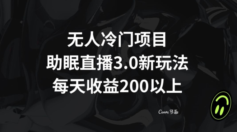 无人冷门项目，助眠直播3.0玩法，每天收益200+【揭秘】-天天项目库