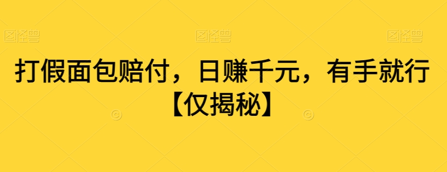 打假面包赔付，日赚千元，有手就行【仅揭秘】-天天项目库