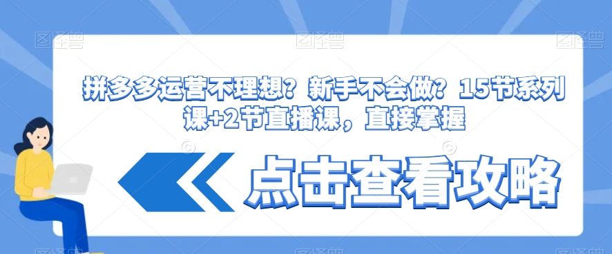 拼多多运营不理想？新手不会做？​15节系列课+2节直播课，直接掌握-天天项目库