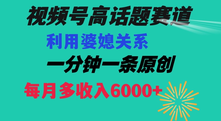 视频号流量赛道{婆媳关系}玩法话题高播放恐怖一分钟一条每月额外收入6000+【揭秘】-天天项目库