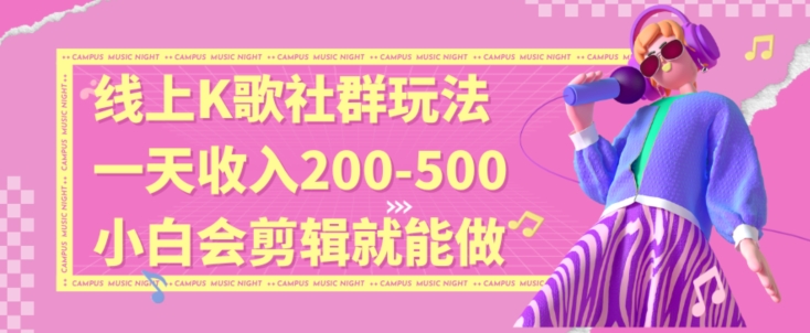 线上K歌社群结合脱单新玩法，无剪辑基础也能日入3位数，长期项目【揭秘】-天天项目库