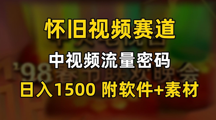 中视频流量密码，怀旧视频赛道，日1500，保姆式教学【揭秘】-天天项目库