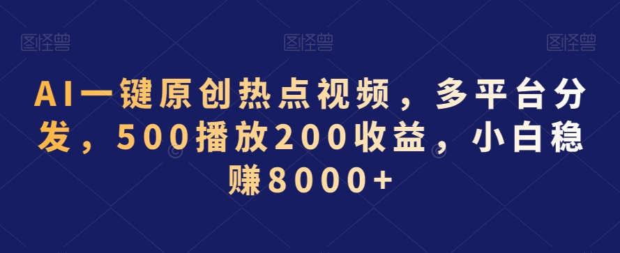 AI一键原创热点视频，多平台分发，500播放200收益，小白稳赚8000+【揭秘】-天天项目库