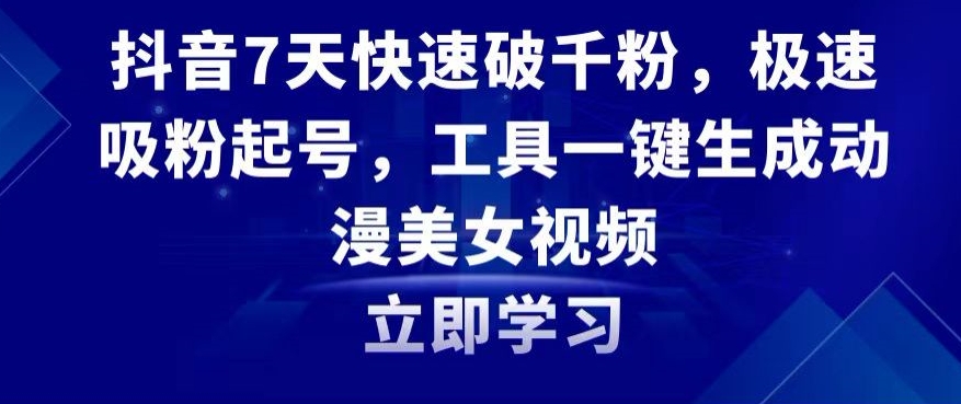 抖音7天快速破千粉，极速吸粉起号，工具一键生成动漫美女视频【揭秘】-天天项目库