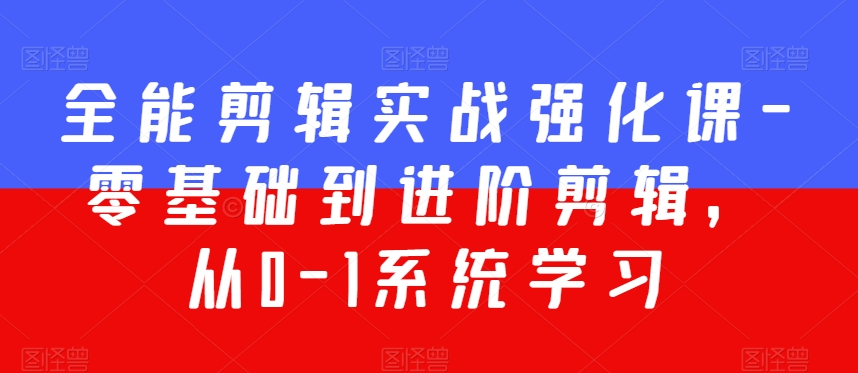 全能剪辑实战强化课-零基础到进阶剪辑，从0-1系统学习，200节课程加强版！-天天项目库