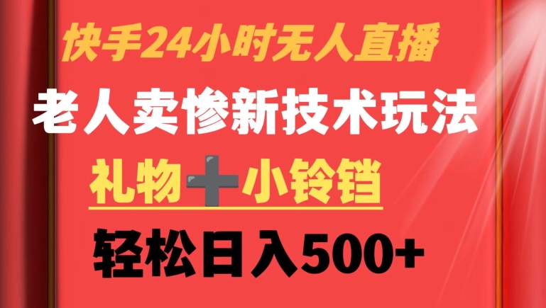 快手24小时无人直播，老人卖惨最新技术玩法，礼物+小铃铛，轻松日入500+【揭秘】-天天项目库