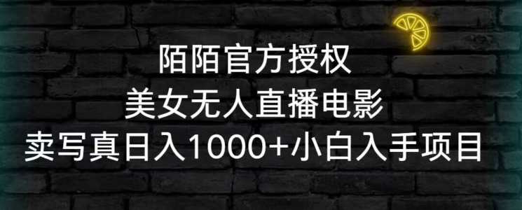 陌陌官方授权美女无人直播电影，卖写真日入1000+小白入手项目【揭秘】-天天项目库