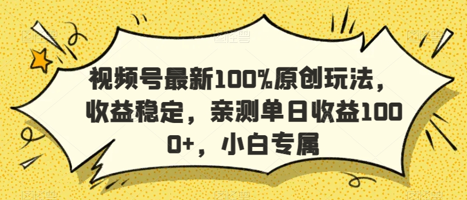 视频号最新100%原创玩法，收益稳定，亲测单日收益1000+，小白专属【揭秘】-天天项目库