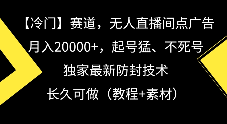 冷门赛道，无人直播间点广告，月入20000+，起号猛、不死号，独家最新防封技术【揭秘】-天天项目库