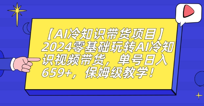 【AI冷知识带货项目】2024零基础玩转AI冷知识视频带货，单号日入659+，保姆级教学【揭秘】-天天项目库