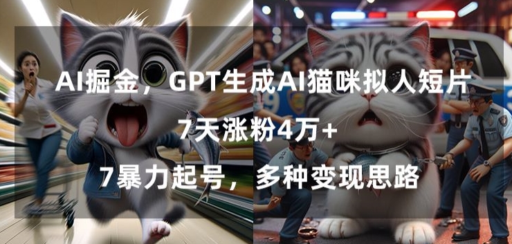 GPT生成AI猫咪拟人短片，7天涨粉4万+，暴力起号，多种变现思路【揭秘】-天天项目库