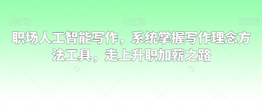 职场人工智能写作，系统掌握写作理念方法工具，走上升职加薪之路-天天项目库