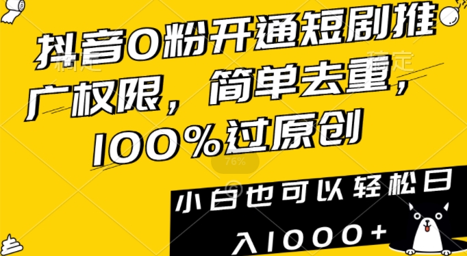 抖音0粉开通短剧推广权限，简单去重，100%过原创，小白也可以轻松日入1000+【揭秘】-天天项目库