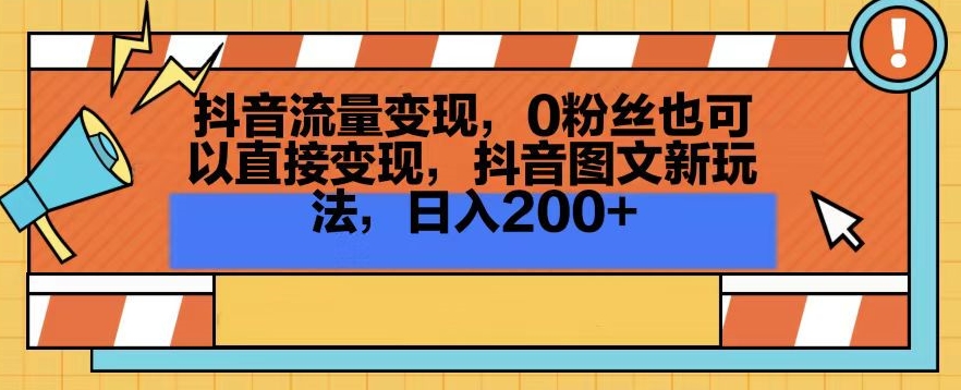 抖音流量变现，0粉丝也可以直接变现，抖音图文新玩法，日入200+【揭秘】-天天项目库