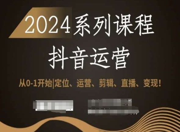 2024抖音运营全套系列课程，从0-1开始，定位、运营、剪辑、直播、变现！-天天项目库