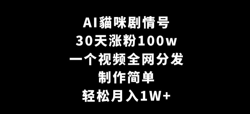 AI貓咪剧情号，30天涨粉100w，制作简单，一个视频全网分发，轻松月入1W+【揭秘】-天天项目库