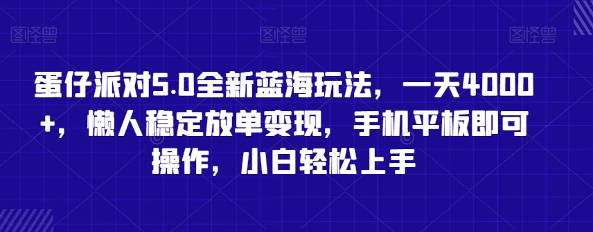 蛋仔派对5.0全新蓝海玩法，一天4000+，懒人稳定放单变现，手机平板即可操作，小白轻松上手【揭秘】-天天项目库