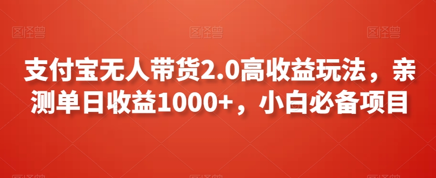 支付宝无人带货2.0高收益玩法，亲测单日收益1000+，小白必备项目【揭秘】-天天项目库