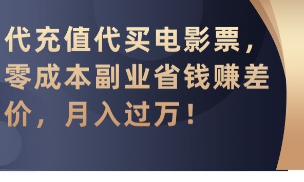 代充值代买电影票，零成本副业省钱赚差价，月入过万【揭秘】-天天项目库