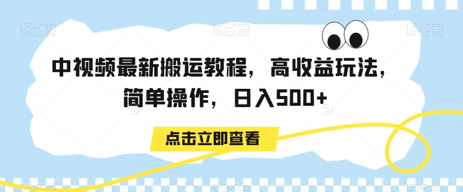 中视频最新搬运教程，高收益玩法，简单操作，日入500+【揭秘】-天天项目库