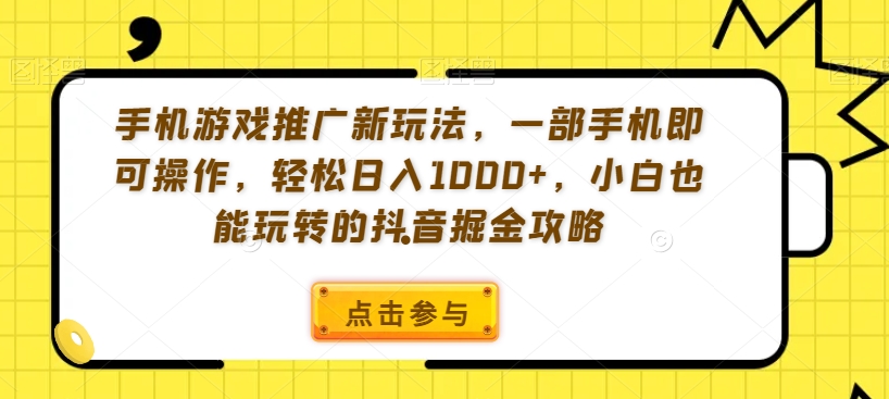 手机游戏推广新玩法，一部手机即可操作，轻松日入1000+，小白也能玩转的抖音掘金攻略【揭秘】-天天项目库