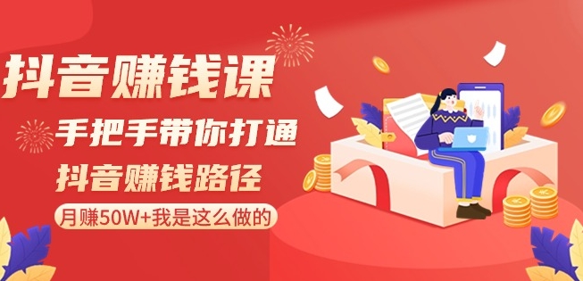 抖音赚钱课-手把手带你打通抖音赚钱路径：月赚50W+我是这么做的！-天天项目库