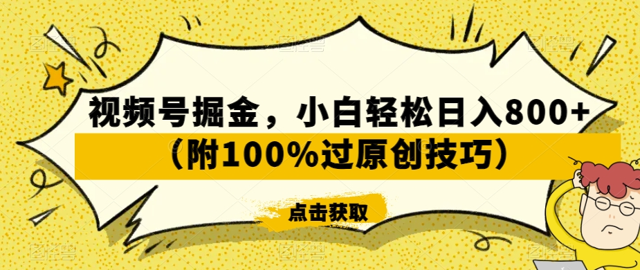 视频号掘金，小白轻松日入800+（附100%过原创技巧）【揭秘】-天天项目库