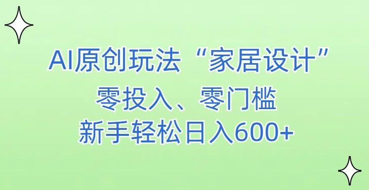 AI家居设计，简单好上手，新手小白什么也不会的，都可以轻松日入500+【揭秘】-天天项目库