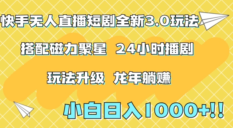 快手无人直播短剧全新玩法3.0，日入上千，小白一学就会，保姆式教学（附资料）【揭秘】-天天项目库