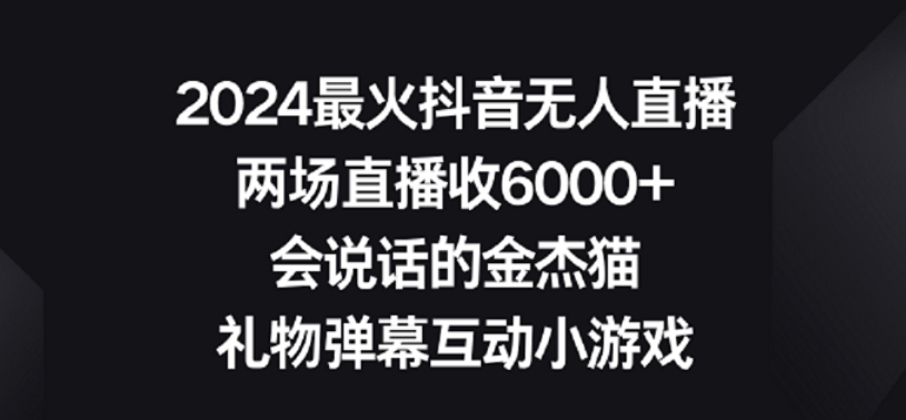 2024最火抖音无人直播，两场直播收6000+，礼物弹幕互动小游戏【揭秘】-天天项目库