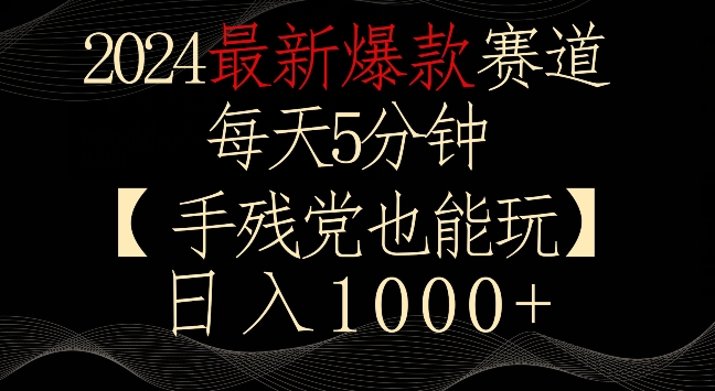 2024最新爆款赛道，每天5分钟，手残党也能玩，轻松日入1000+【揭秘】-天天项目库