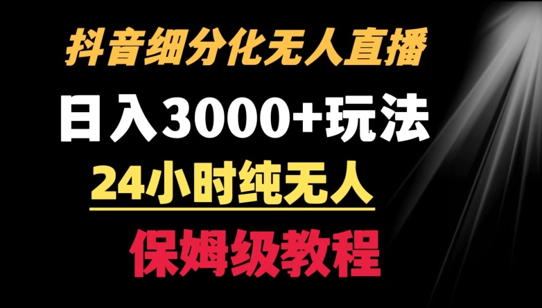 靠抖音细分化赛道无人直播，针对宝妈，24小时纯无人，日入3000+的玩法【揭秘】-天天项目库