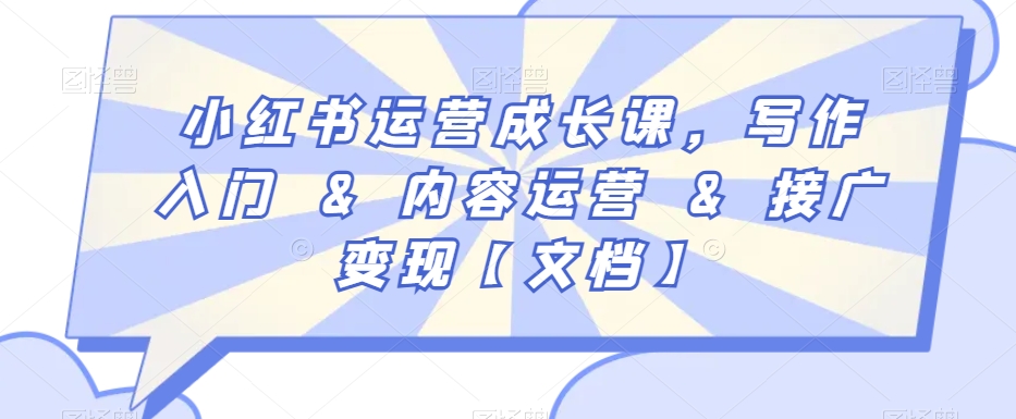 小红书运营成长课，写作入门&内容运营&接广变现【文档】-天天项目库