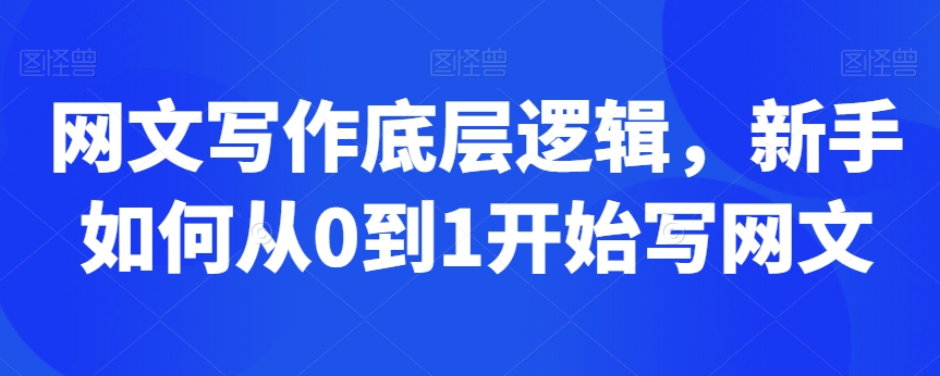 网文写作底层逻辑，新手如何从0到1开始写网文-天天项目库