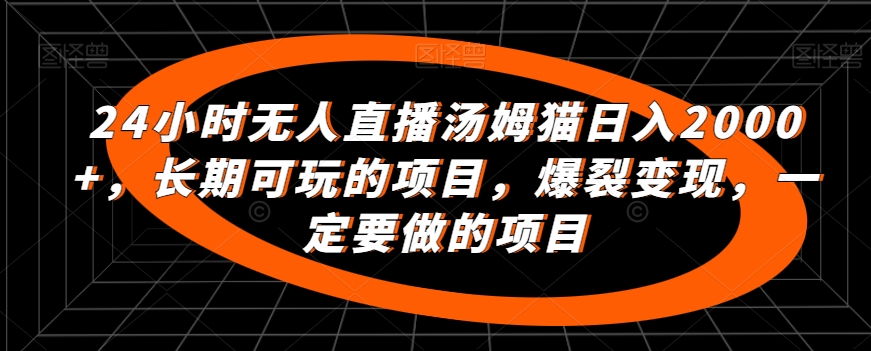 24小时无人直播汤姆猫日入2000+，长期可玩的项目，爆裂变现，一定要做的项目【揭秘】-天天项目库