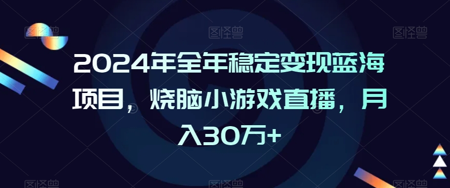 2024年全年稳定变现蓝海项目，烧脑小游戏直播，月入30万+【揭秘】-天天项目库