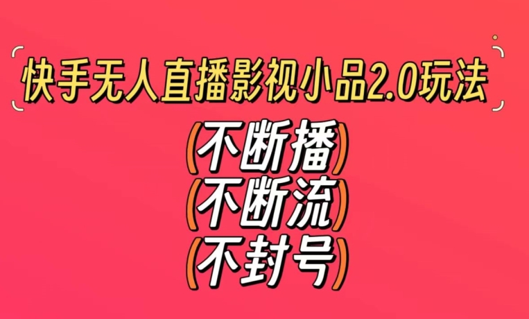 快手无人直播影视小品2.0玩法，不断流，不封号，不需要会剪辑，每天能稳定500-1000+【揭秘】-天天项目库