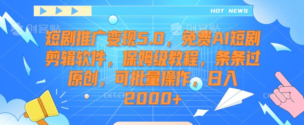 短剧推广变现5.0，免费AI短剧剪辑软件，保姆级教程，条条过原创，可批量操作，日入2000+【揭秘】-天天项目库