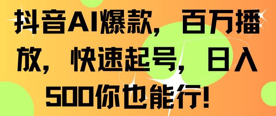 抖音AI爆款，百万播放，快速起号，日入500你也能行【揭秘】-天天项目库