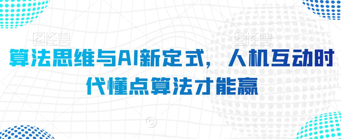 算法思维与AI新定式，人机互动时代懂点算法才能赢-天天项目库