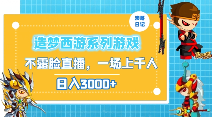 造梦西游系列游戏不露脸直播，回忆杀一场直播上千人，日入3000+【揭秘】-天天项目库