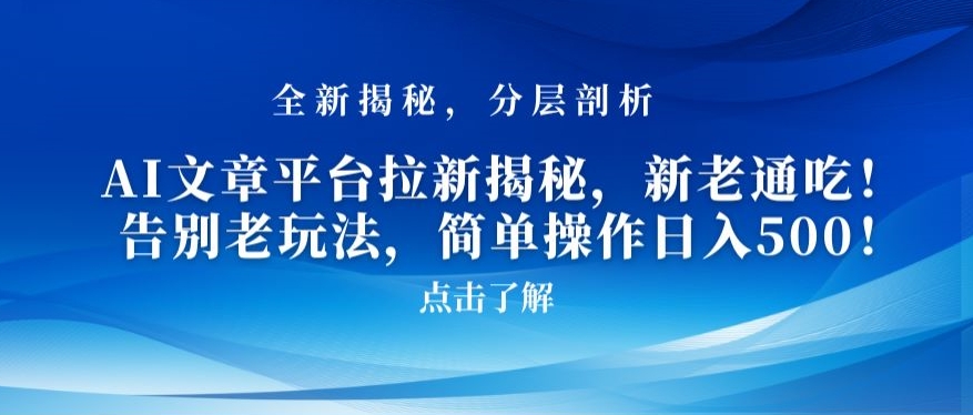 AI文章平台拉新揭秘，新老通吃！告别老玩法，简单操作日入500【揭秘】-天天项目库