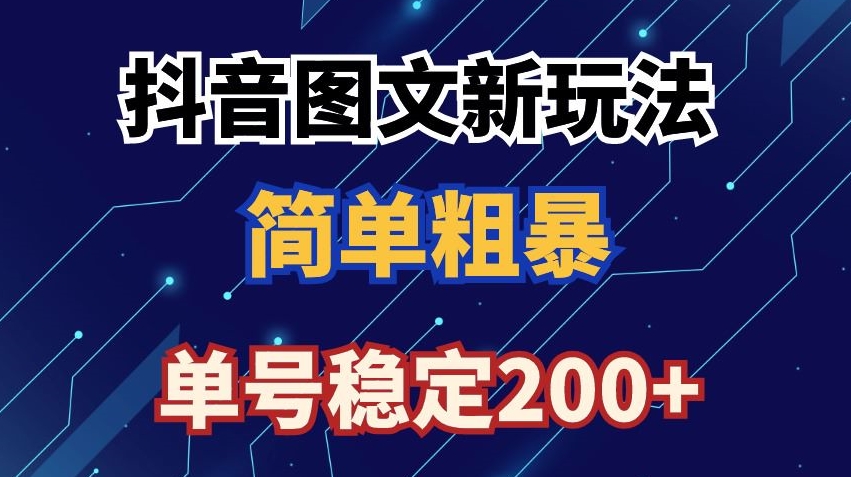 抖音图文流量变现，抖音图文新玩法，日入200+【揭秘】-天天项目库