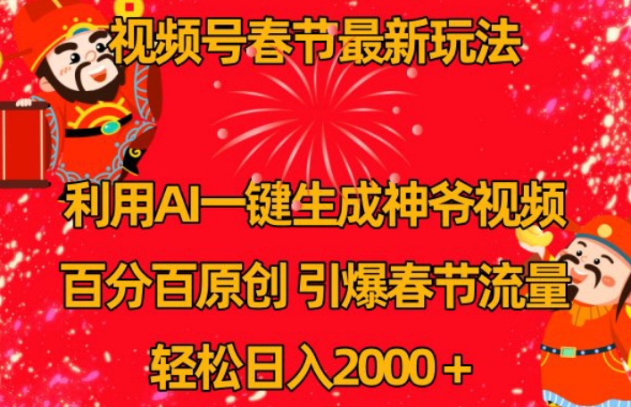 视频号春节最新玩法，利用AI一键生成财神爷视频，百分百原创，引爆春节流量，轻松日入2000＋【揭秘】-天天项目库