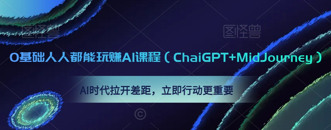 0基础人人都能玩赚AI课程（ChaiGPT+MidJourney），AI时代拉开差距，立即行动更重要-天天项目库