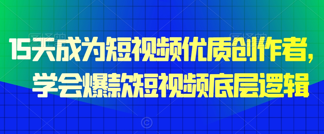 15天成为短视频优质创作者，​学会爆款短视频底层逻辑-天天项目库