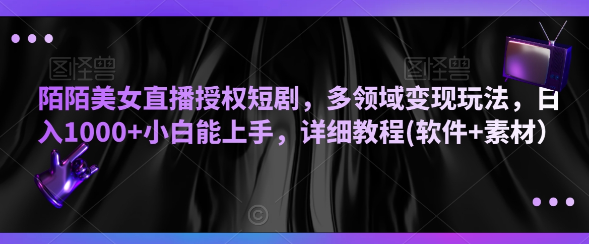 陌陌美女直播授权短剧，多领域变现玩法，日入1000+小白能上手，详细教程(软件+素材）【揭秘】-天天项目库